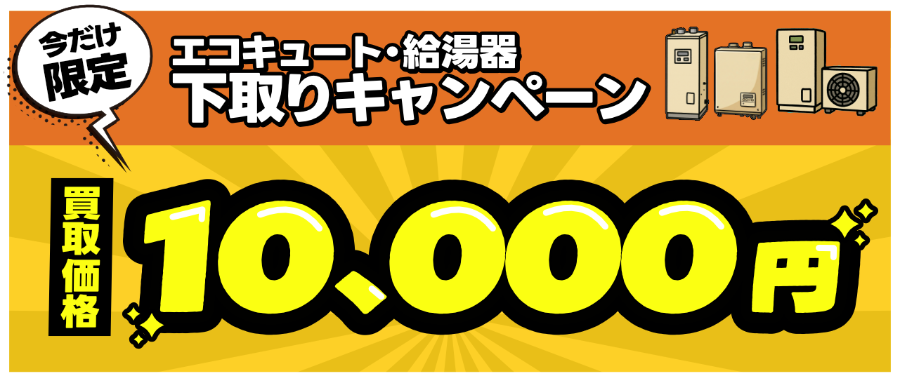 今だけ限定 エコキュート.給湯器下取りキャンペーン 買取価格10,000円